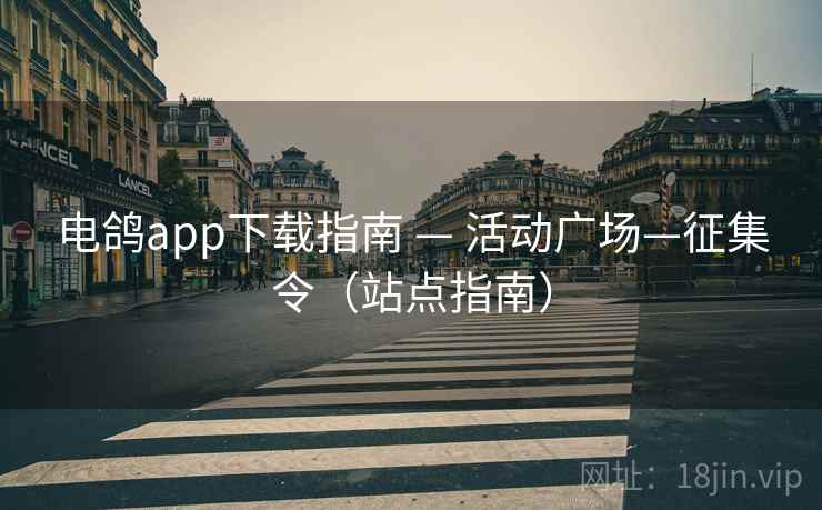 电鸽app下载指南 — 活动广场—征集令(站点指南) 第2张 电鸽app下载指南 — 活动广场—征集令(站点指南) 第2张