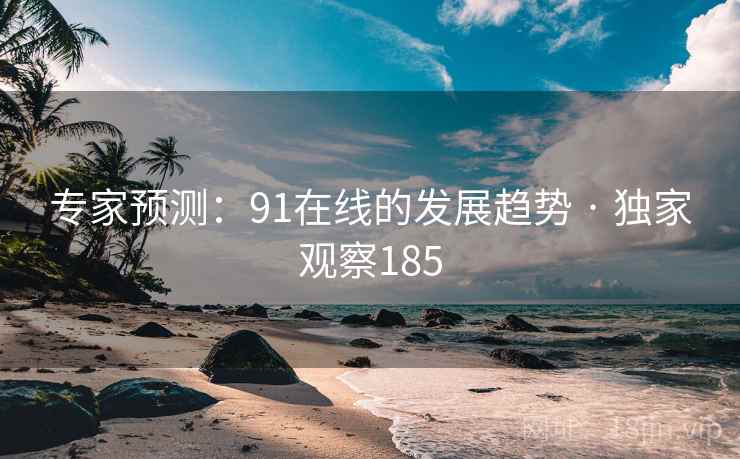 专家预测:91在线的发展趋势 · 独家观察185 第2张 专家预测:91在线的发展趋势 · 独家观察185 第2张