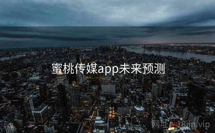 蜜桃传媒app未来预测 第2张 蜜桃传媒app未来预测 第2张