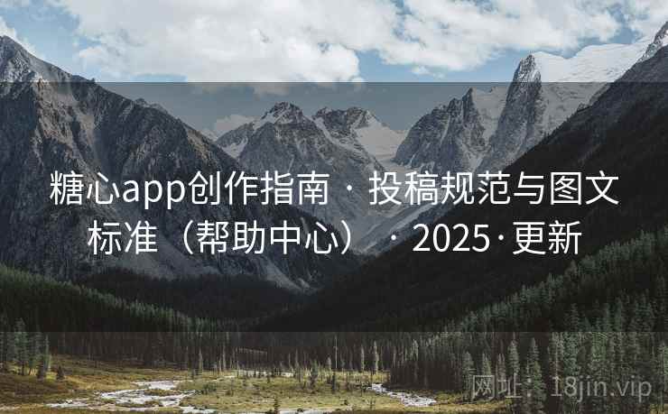 糖心app创作指南 · 投稿规范与图文标准(帮助中心) · 2025·更新