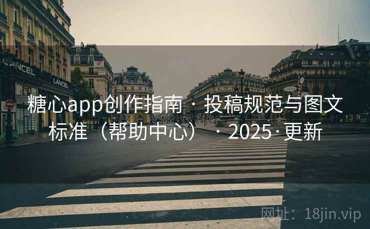 糖心app创作指南 · 投稿规范与图文标准(帮助中心) · 2025·更新