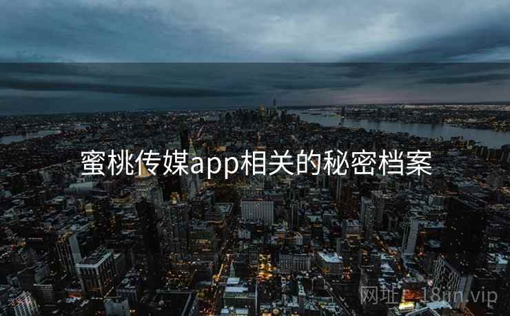 蜜桃传媒app相关的秘密档案