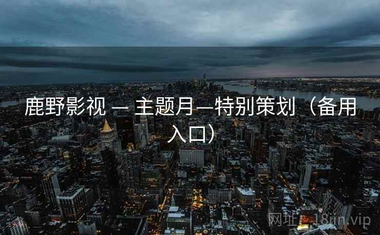 鹿野影视 — 主题月—特别策划(备用入口)