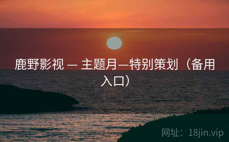 鹿野影视 — 主题月—特别策划(备用入口)