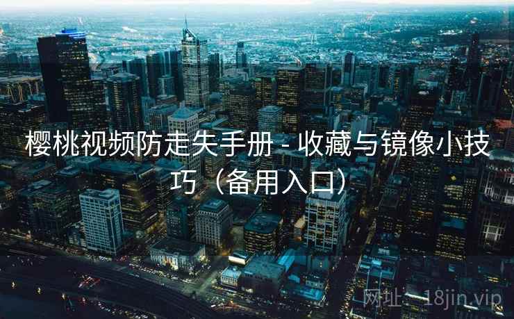 樱桃视频防走失手册 - 收藏与镜像小技巧(备用入口)