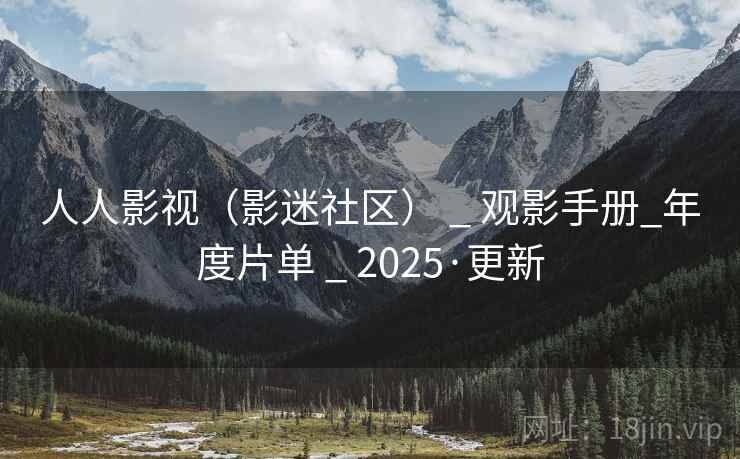 人人影视(影迷社区) _ 观影手册_年度片单 _ 2025·更新
