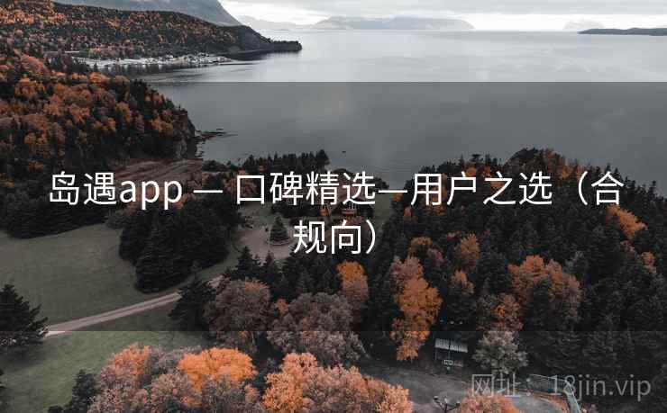 岛遇app — 口碑精选—用户之选(合规向)