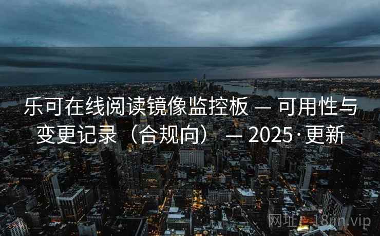 乐可在线阅读镜像监控板 — 可用性与变更记录(合规向) — 2025·更新