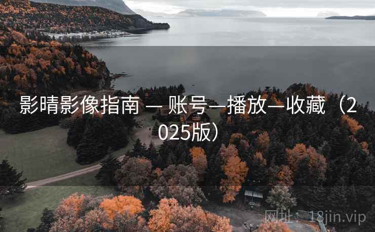 影晴影像指南 — 账号—播放—收藏(2025版)