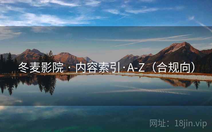 冬麦影院 · 内容索引·A-Z(合规向)