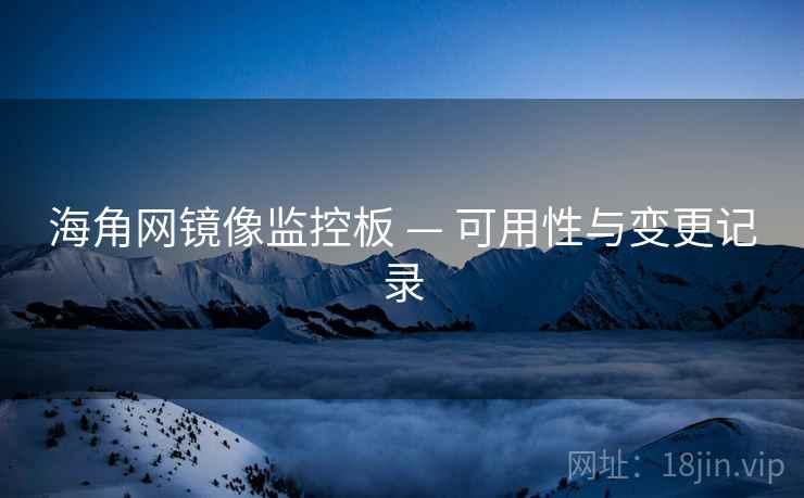 海角网镜像监控板 — 可用性与变更记录
