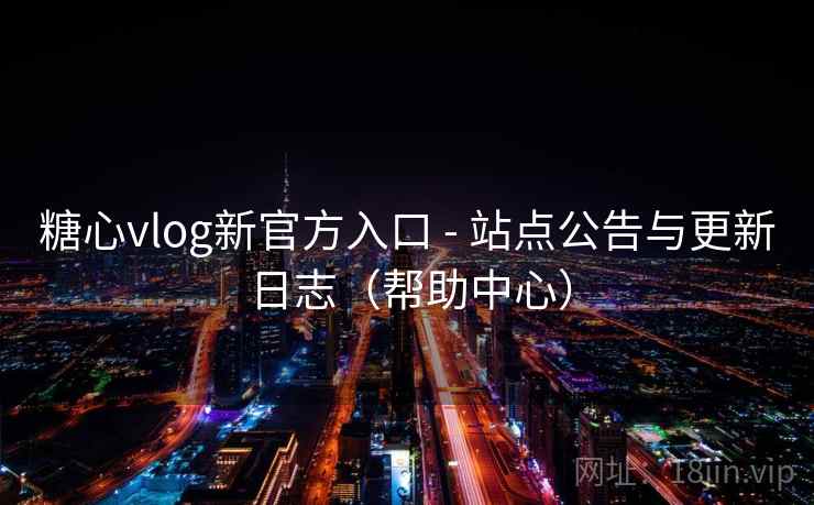 糖心vlog新官方入口 - 站点公告与更新日志（帮助中心）  第1张