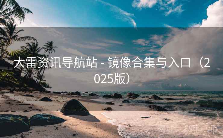 大雷资讯导航站 - 镜像合集与入口(2025版)