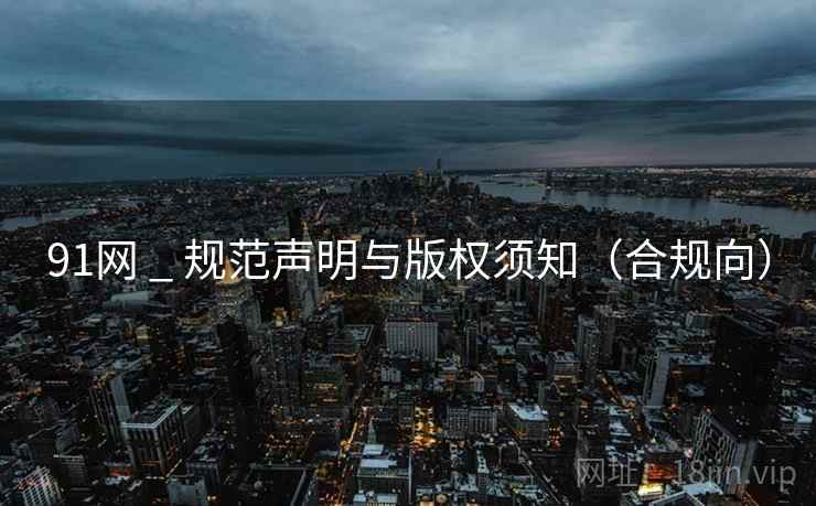 91网 _ 规范声明与版权须知(合规向)