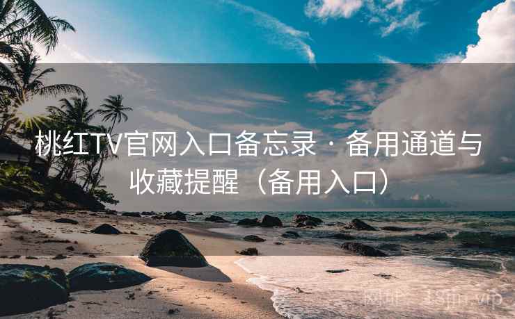 桃红TV官网入口备忘录 · 备用通道与收藏提醒(备用入口)