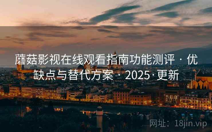 蘑菇影视在线观看指南功能测评 · 优缺点与替代方案 · 2025·更新