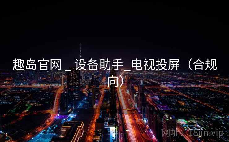 趣岛官网 _ 设备助手_电视投屏(合规向)