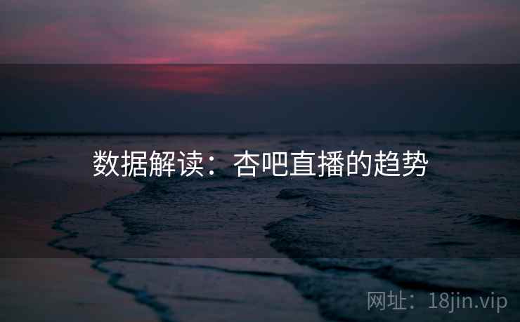 数据解读:杏吧直播的趋势