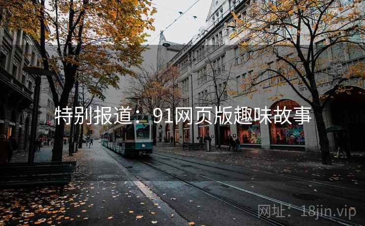 特别报道:91网页版趣味故事