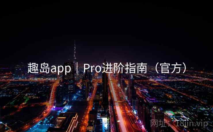 趣岛app|Pro进阶指南(官方)