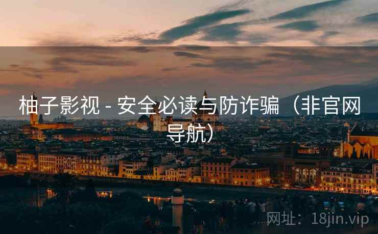 柚子影视 - 安全必读与防诈骗(非官网导航)