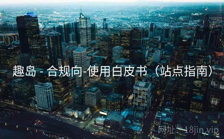 趣岛 - 合规向-使用白皮书(站点指南)