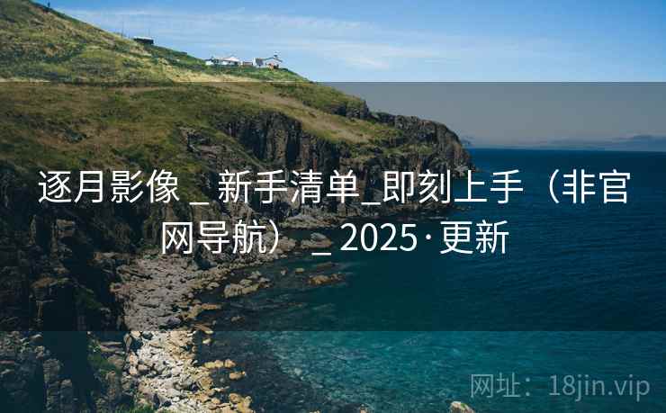 逐月影像 _ 新手清单_即刻上手(非官网导航) _ 2025·更新