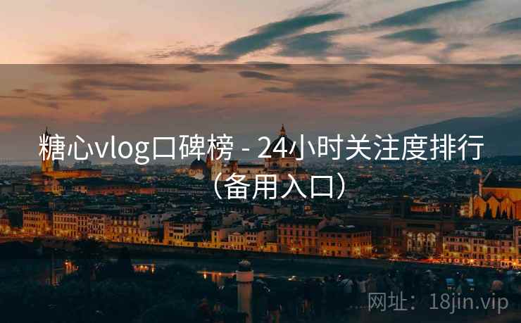 糖心vlog口碑榜 - 24小时关注度排行(备用入口)
