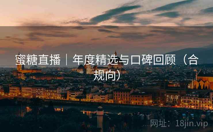 蜜糖直播|年度精选与口碑回顾(合规向)