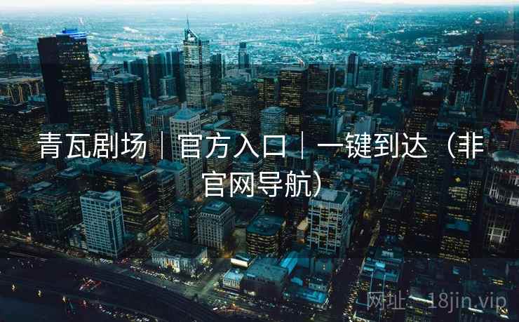 青瓦剧场|官方入口|一键到达(非官网导航)